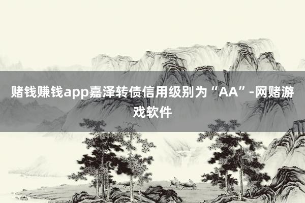 赌钱赚钱app嘉泽转债信用级别为“AA”-网赌游戏软件