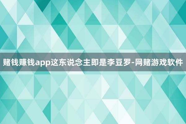 赌钱赚钱app这东说念主即是李豆罗-网赌游戏软件