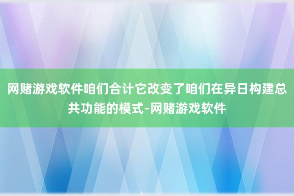 网赌游戏软件咱们合计它改变了咱们在异日构建总共功能的模式-网赌游戏软件