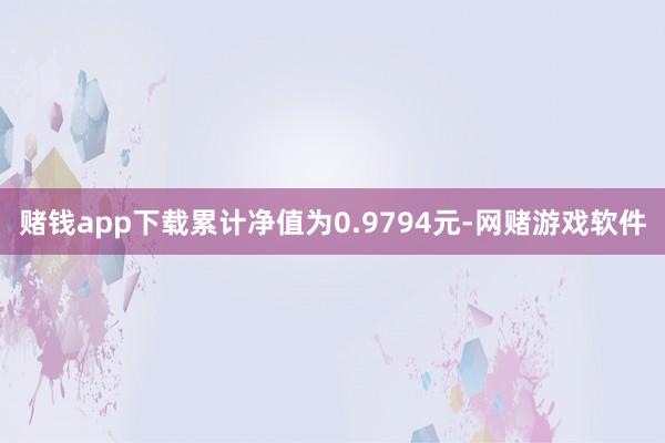 赌钱app下载累计净值为0.9794元-网赌游戏软件