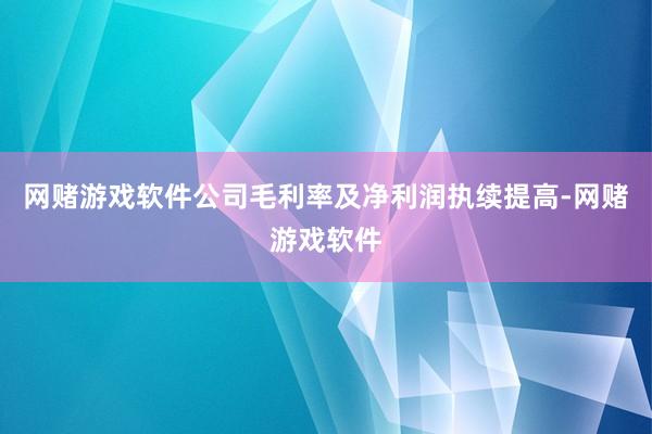 网赌游戏软件公司毛利率及净利润执续提高-网赌游戏软件