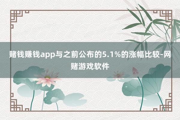 赌钱赚钱app与之前公布的5.1%的涨幅比较-网赌游戏软件