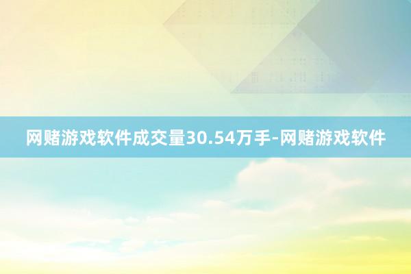 网赌游戏软件成交量30.54万手-网赌游戏软件