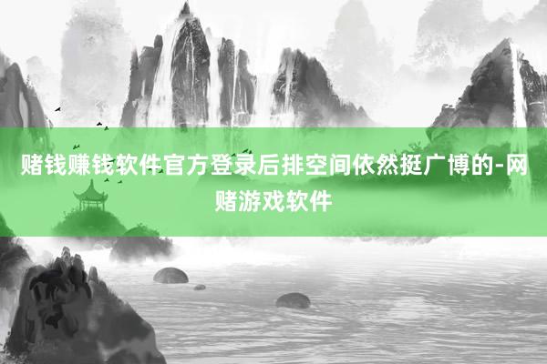 赌钱赚钱软件官方登录后排空间依然挺广博的-网赌游戏软件