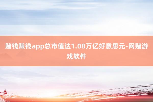 赌钱赚钱app总市值达1.08万亿好意思元-网赌游戏软件