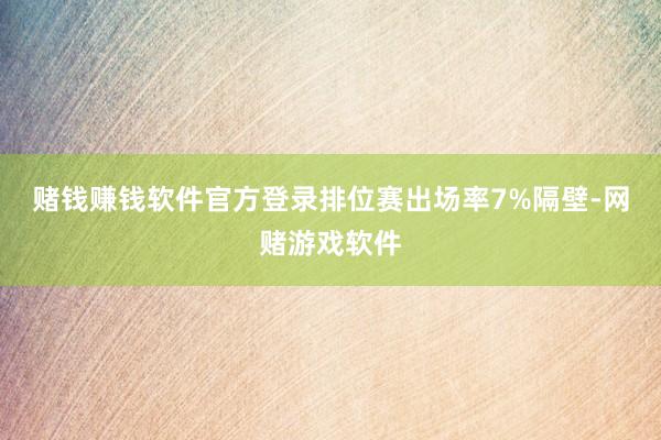 赌钱赚钱软件官方登录排位赛出场率7%隔壁-网赌游戏软件