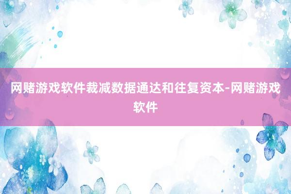 网赌游戏软件裁减数据通达和往复资本-网赌游戏软件