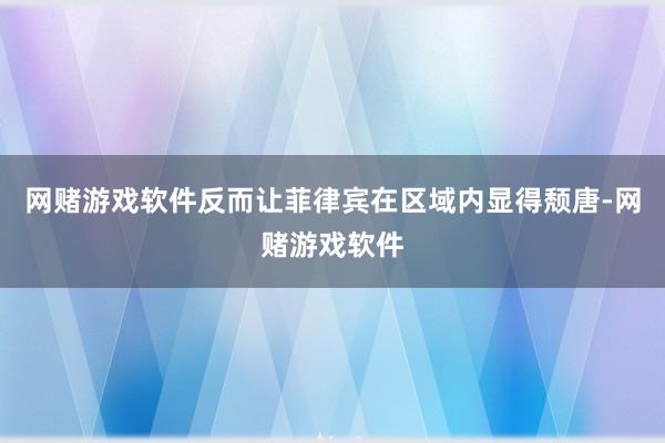 网赌游戏软件反而让菲律宾在区域内显得颓唐-网赌游戏软件