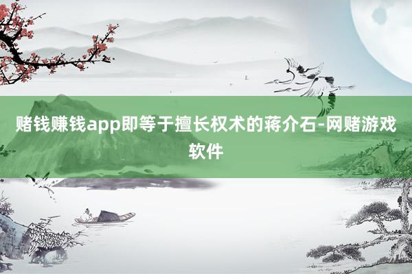 赌钱赚钱app即等于擅长权术的蒋介石-网赌游戏软件