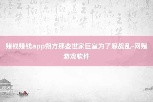 赌钱赚钱app朔方那些世家巨室为了躲战乱-网赌游戏软件