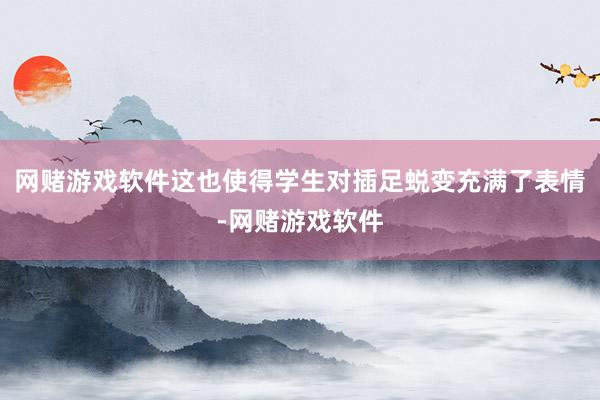 网赌游戏软件这也使得学生对插足蜕变充满了表情-网赌游戏软件