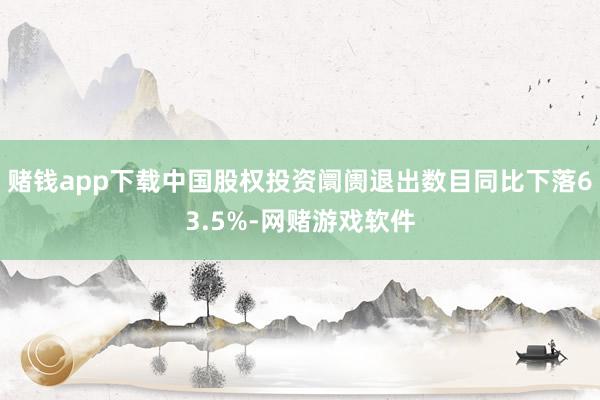 赌钱app下载中国股权投资阛阓退出数目同比下落63.5%-网赌游戏软件