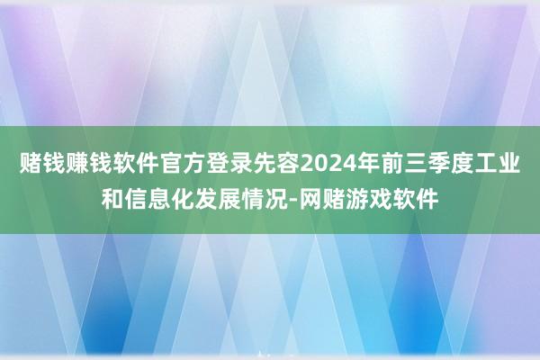 赌钱赚钱软件官方登录先容2024年前三季度工业和信息化发展情况-网赌游戏软件