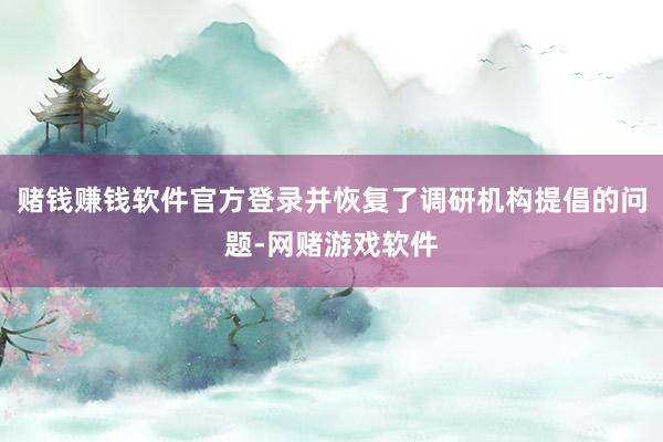 赌钱赚钱软件官方登录并恢复了调研机构提倡的问题-网赌游戏软件