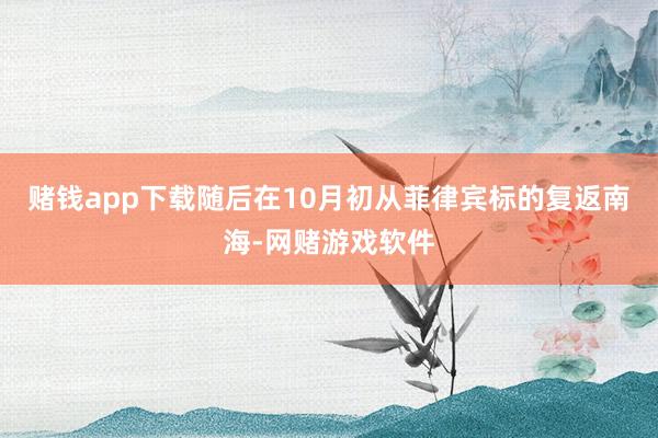 赌钱app下载随后在10月初从菲律宾标的复返南海-网赌游戏软件