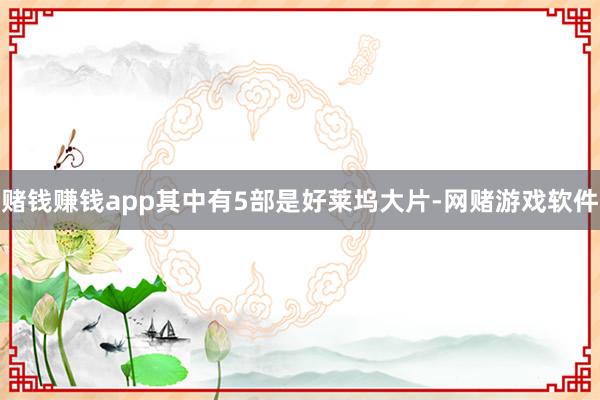 赌钱赚钱app其中有5部是好莱坞大片-网赌游戏软件