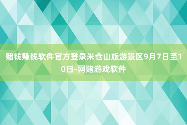 赌钱赚钱软件官方登录米仓山旅游景区9月7日至10日-网赌游戏软件