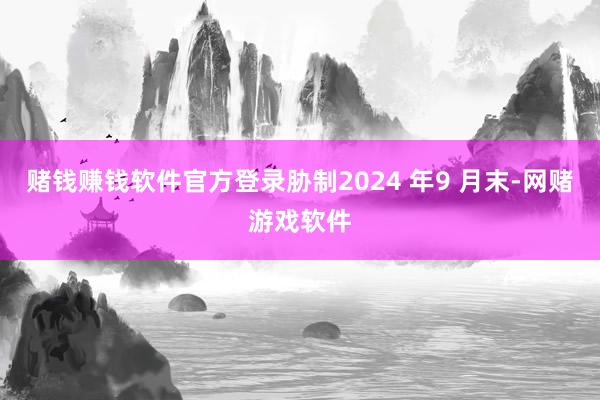 赌钱赚钱软件官方登录胁制2024 年9 月末-网赌游戏软件