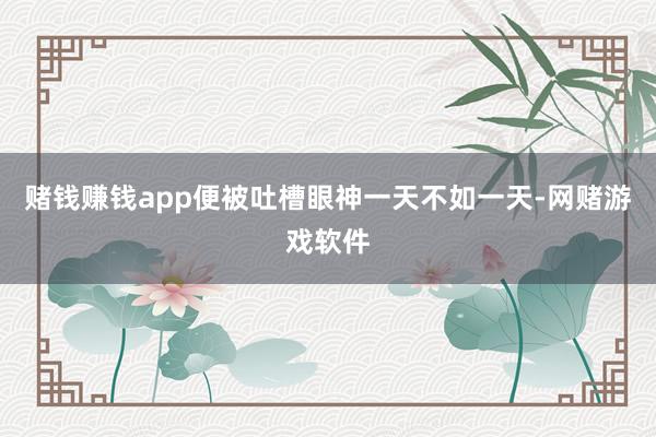 赌钱赚钱app便被吐槽眼神一天不如一天-网赌游戏软件