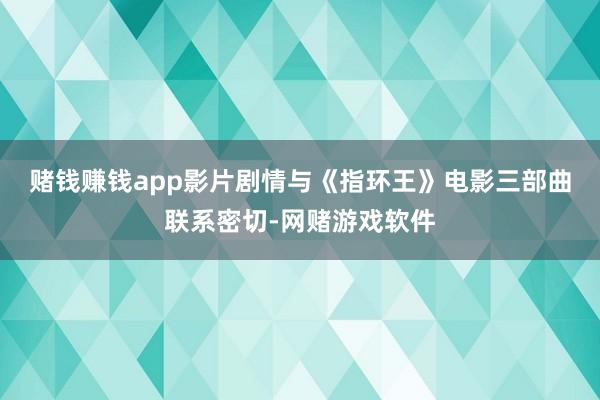 赌钱赚钱app　　影片剧情与《指环王》电影三部曲联系密切-网赌游戏软件