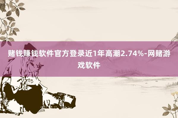 赌钱赚钱软件官方登录近1年高潮2.74%-网赌游戏软件