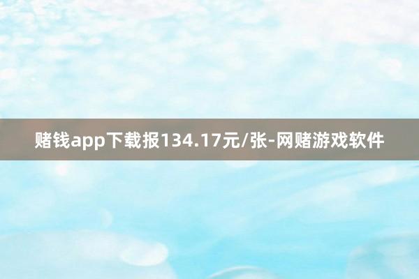 赌钱app下载报134.17元/张-网赌游戏软件