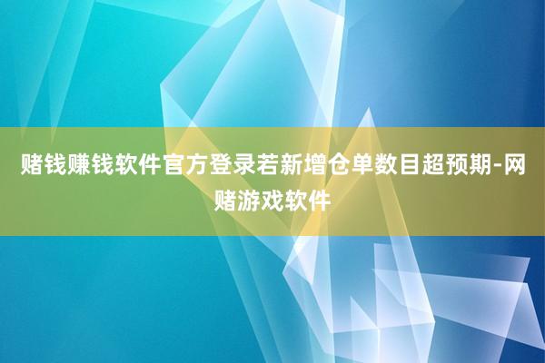 赌钱赚钱软件官方登录若新增仓单数目超预期-网赌游戏软件