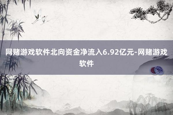 网赌游戏软件北向资金净流入6.92亿元-网赌游戏软件