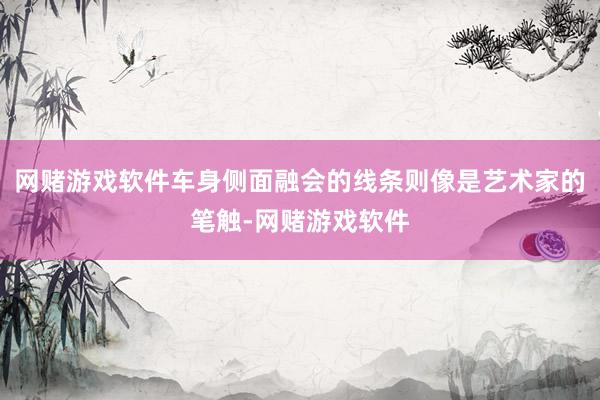 网赌游戏软件车身侧面融会的线条则像是艺术家的笔触-网赌游戏软件