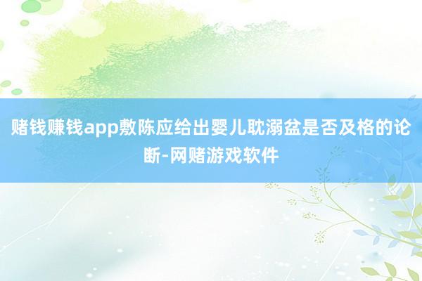 赌钱赚钱app敷陈应给出婴儿耽溺盆是否及格的论断-网赌游戏软件