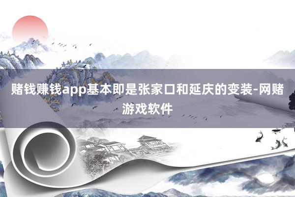 赌钱赚钱app基本即是张家口和延庆的变装-网赌游戏软件