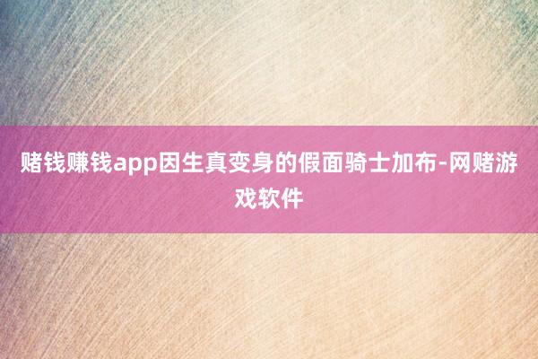 赌钱赚钱app因生真变身的假面骑士加布-网赌游戏软件