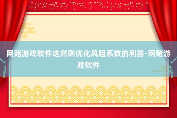 网赌游戏软件这然则优化风阻系数的利器-网赌游戏软件