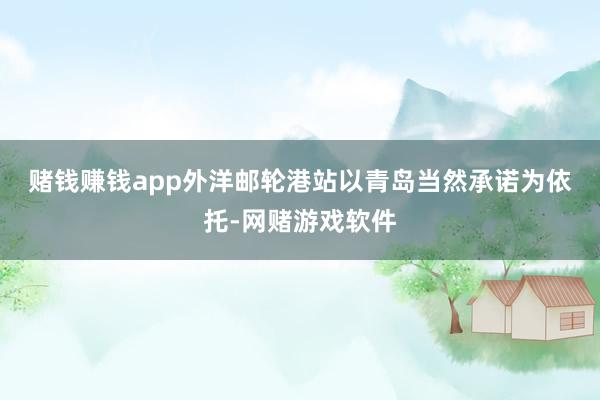 赌钱赚钱app　　外洋邮轮港站以青岛当然承诺为依托-网赌游戏软件