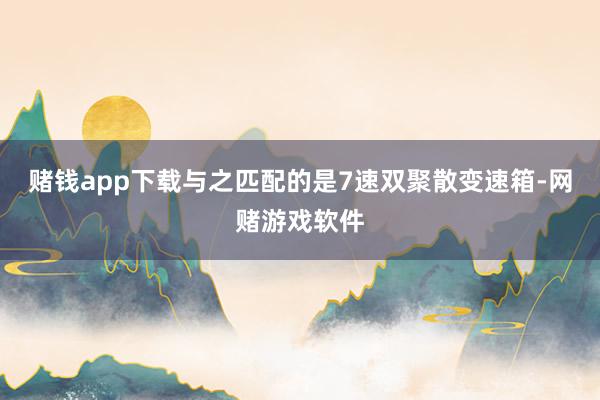 赌钱app下载与之匹配的是7速双聚散变速箱-网赌游戏软件