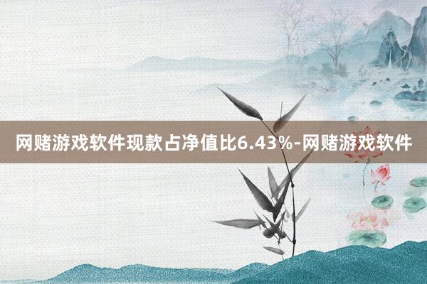 网赌游戏软件现款占净值比6.43%-网赌游戏软件