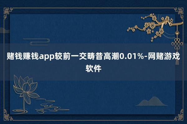 赌钱赚钱app较前一交畴昔高潮0.01%-网赌游戏软件