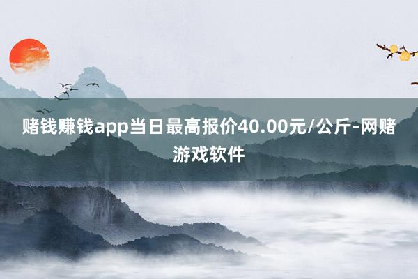 赌钱赚钱app当日最高报价40.00元/公斤-网赌游戏软件