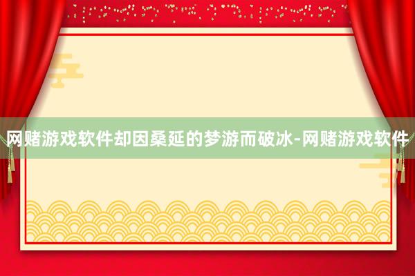 网赌游戏软件却因桑延的梦游而破冰-网赌游戏软件