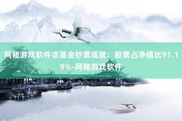 网赌游戏软件该基金钞票成就：股票占净值比91.19%-网赌游戏软件