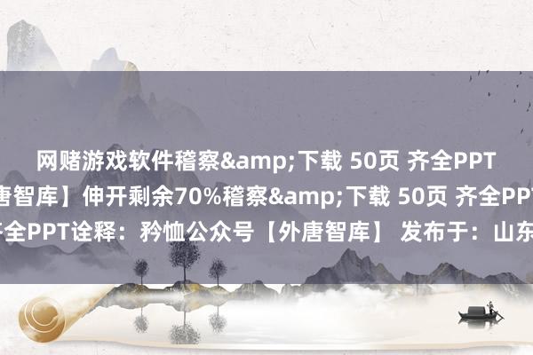 网赌游戏软件稽察&下载 50页 齐全PPT诠释：矜恤公众号【外唐智库】伸开剩余70%稽察&下载 50页 齐全PPT诠释：矜恤公众号【外唐智库】 发布于：山东省-网赌游戏软件