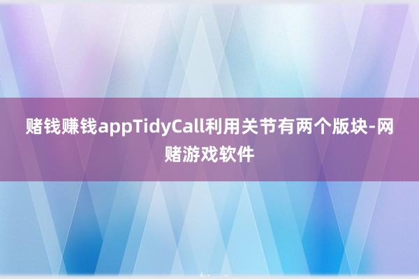 赌钱赚钱appTidyCall利用关节有两个版块-网赌游戏软件