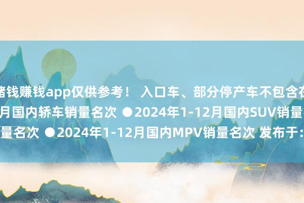 赌钱赚钱app仅供参考！ 入口车、部分停产车不包含在内 ●2024年1-12月国内轿车销量名次 ●2024年1-12月国内SUV销量名次 ●2024年1-12月国内MPV销量名次 发布于：安徽省-网赌游戏软件