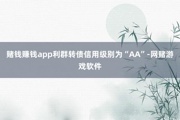 赌钱赚钱app利群转债信用级别为“AA”-网赌游戏软件