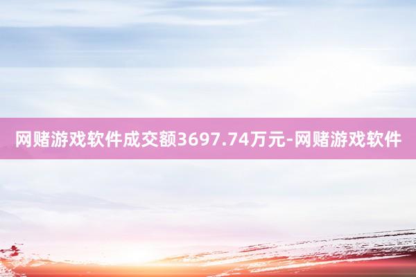 网赌游戏软件成交额3697.74万元-网赌游戏软件