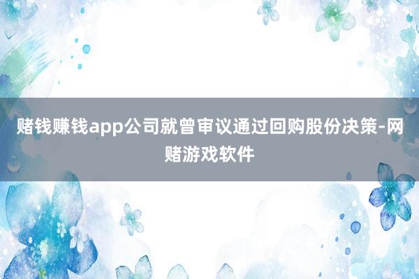 赌钱赚钱app公司就曾审议通过回购股份决策-网赌游戏软件