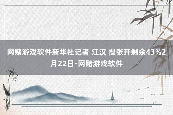 网赌游戏软件新华社记者 江汉 摄张开剩余43%2月22日-网赌游戏软件