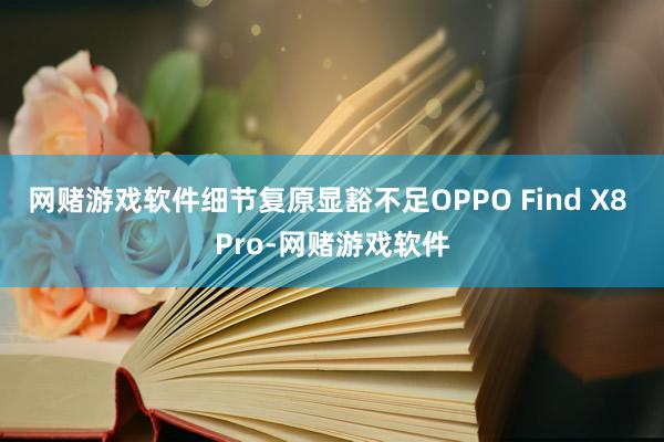 网赌游戏软件细节复原显豁不足OPPO Find X8 Pro-网赌游戏软件